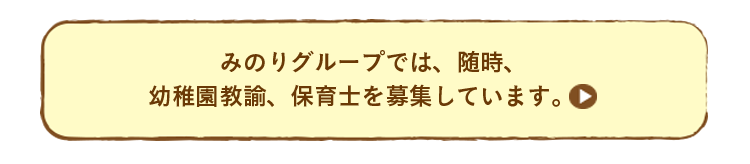 みのりグループでは、随時、幼稚園教諭、保育士を募集しています。