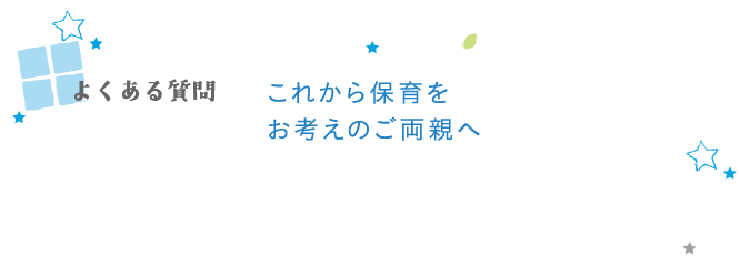 よくある質問　これから保育をお考えのご両親へ